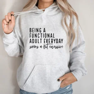 Being A Functional Adult Everyday Seems A Bit Excessive Funny Graphic Hoodie