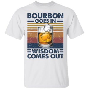 Bourbon Goes In Wisdom Comes Out Shirt