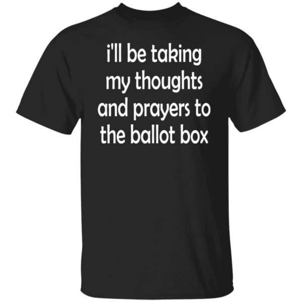 I'll Be Taking My Thoughts And Prayers To The Ballot Box Shirt