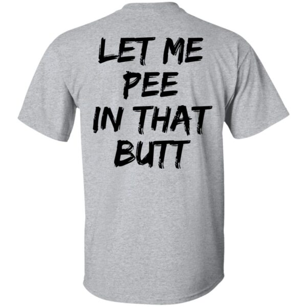 Let Me Pee In That Butt Shirt - Image 5