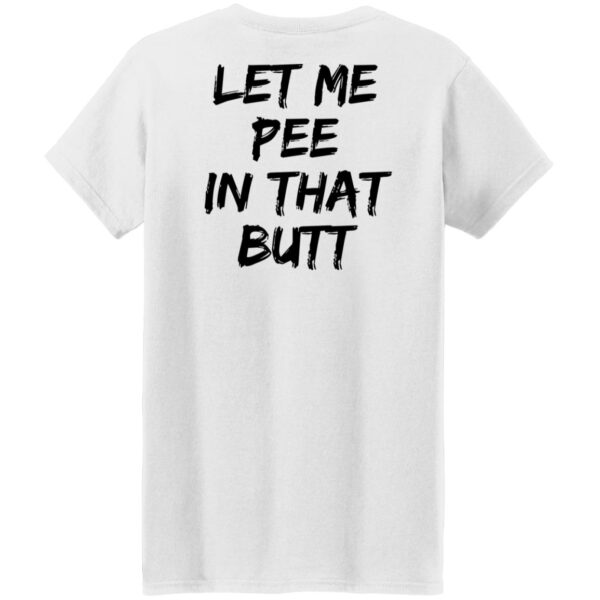 Let Me Pee In That Butt Shirt - Image 6
