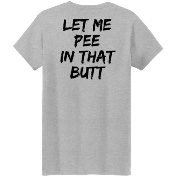 Let Me Pee In That Butt Shirt - Image 7