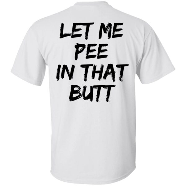 Let Me Pee In That Butt Shirt