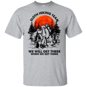 Sloth hiking team we will get there when we get there shirt