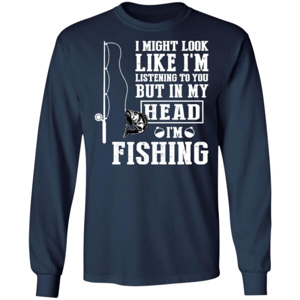I might look like I'm listening to you but in my head I'm fishing shirt - Image 6