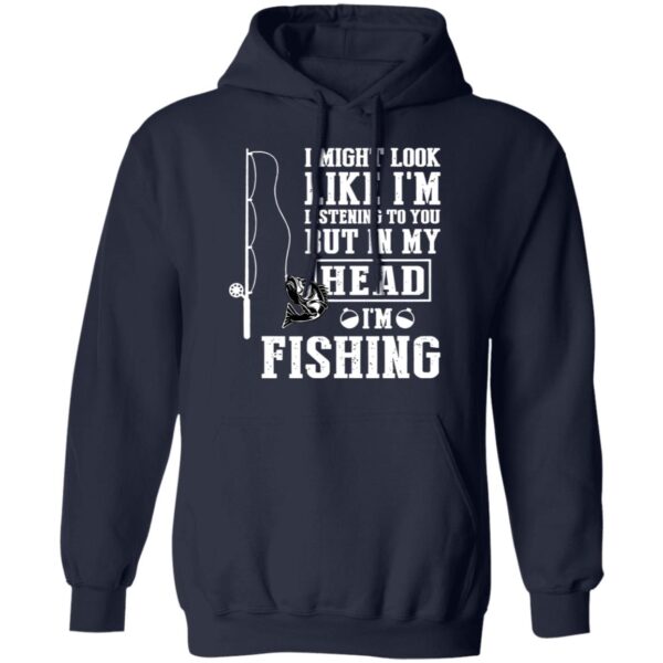 I might look like I'm listening to you but in my head I'm fishing shirt - Image 8