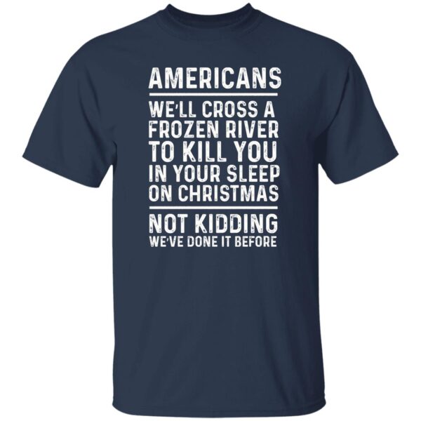 Americans we’ll cross a frozen river to kill you in your shirt