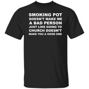 Smoking Pot Doesn’t Make Me A Bad Person Just Like Shirt