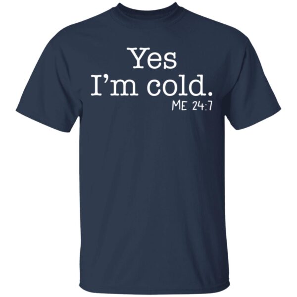 Yes I'm Cold Me 24 7 Shirt - Image 3