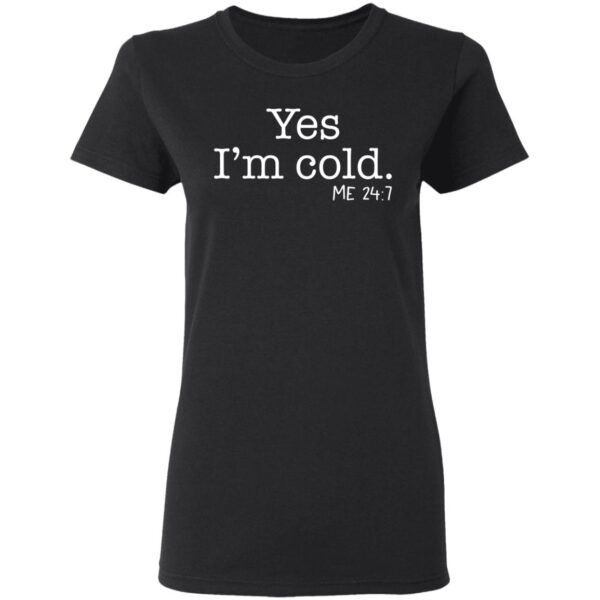 Yes I'm Cold Me 24 7 Shirt - Image 4