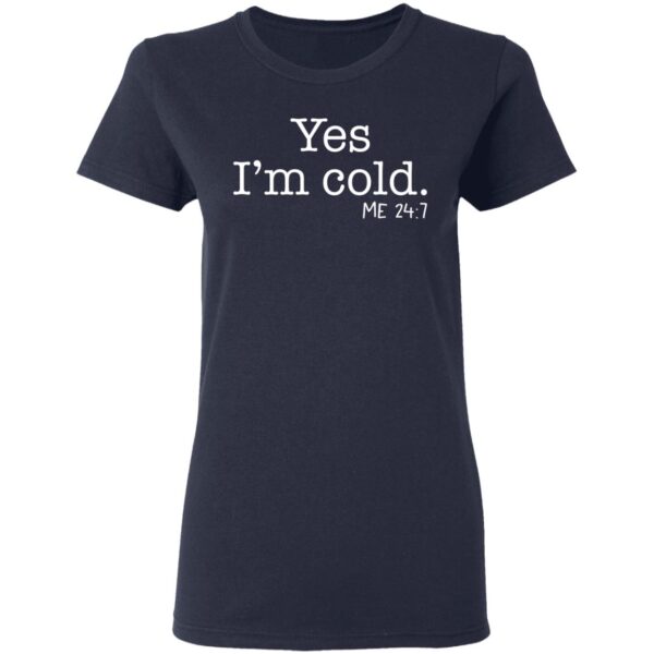 Yes I'm Cold Me 24 7 Shirt - Image 5