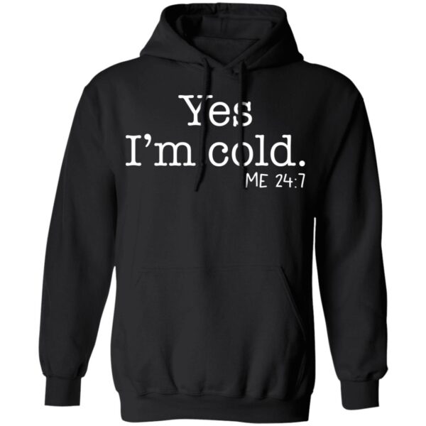 Yes I'm Cold Me 24 7 Shirt - Image 6