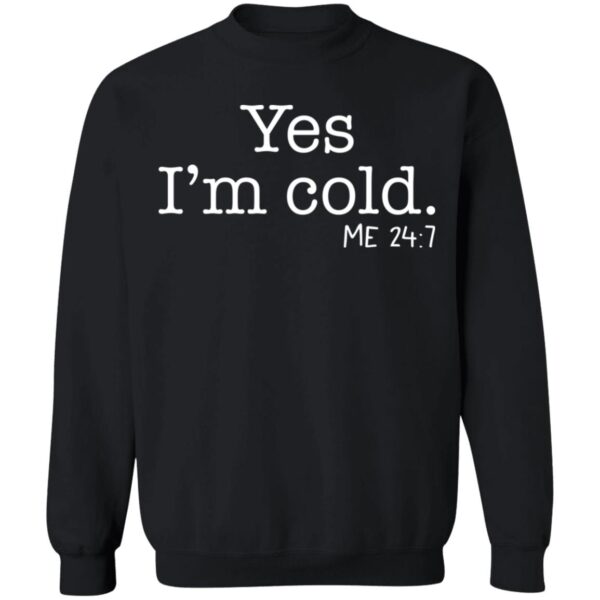 Yes I'm Cold Me 24 7 Shirt - Image 7